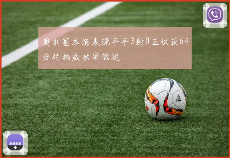 奥利塞本场表现平平3射0正仅获64分对抗成功率低迷
