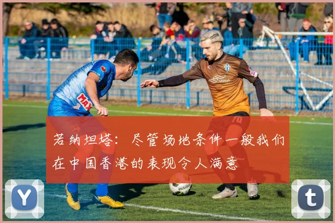 若纳坦塔：尽管场地条件一般我们在中国香港的表现令人满意