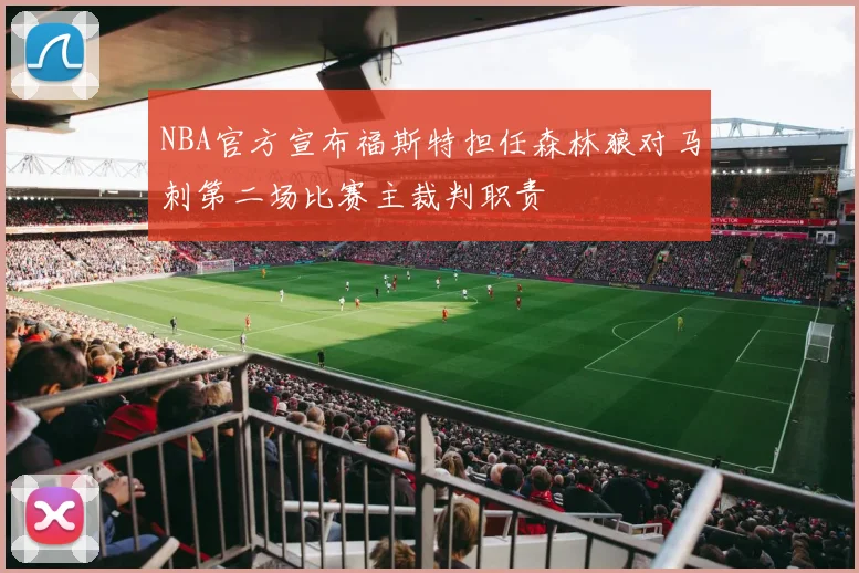 NBA官方宣布福斯特担任森林狼对马刺第二场比赛主裁判职责