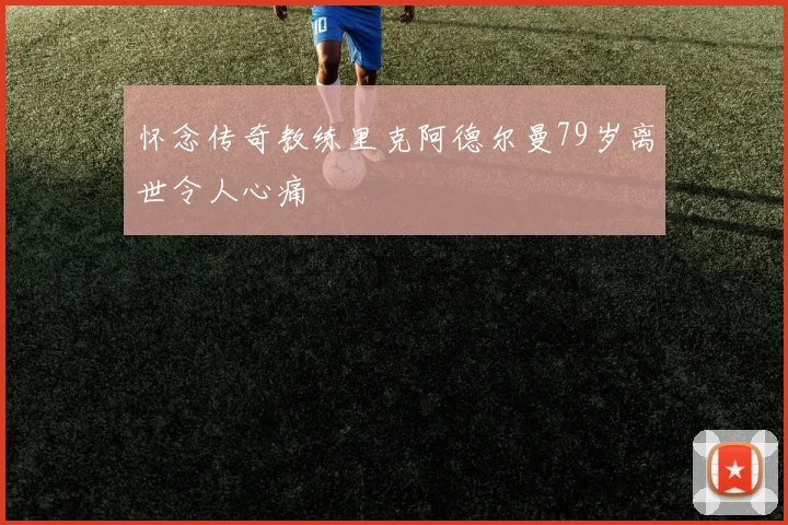 怀念传奇教练里克阿德尔曼79岁离世令人心痛