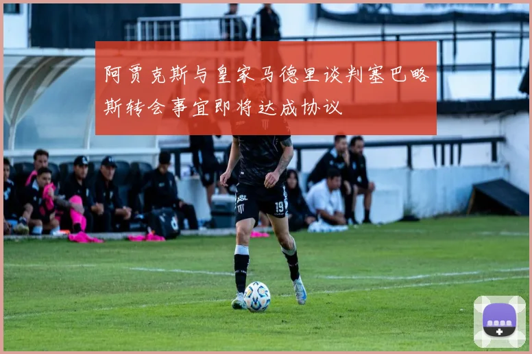 阿贾克斯与皇家马德里谈判塞巴略斯转会事宜即将达成协议