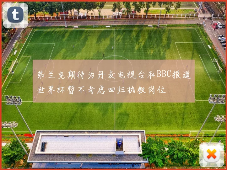 弗兰克期待为丹麦电视台和BBC报道世界杯暂不考虑回归执教岗位