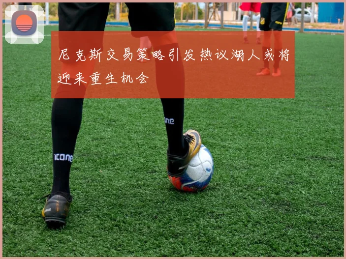 尼克斯交易策略引发热议湖人或将迎来重生机会