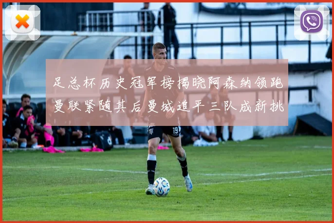 足总杯历史冠军榜揭晓阿森纳领跑曼联紧随其后曼城追平三队成新挑战