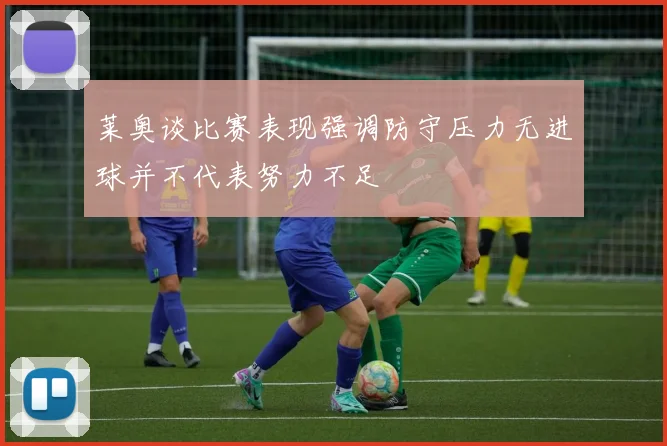 莱奥谈比赛表现强调防守压力无进球并不代表努力不足