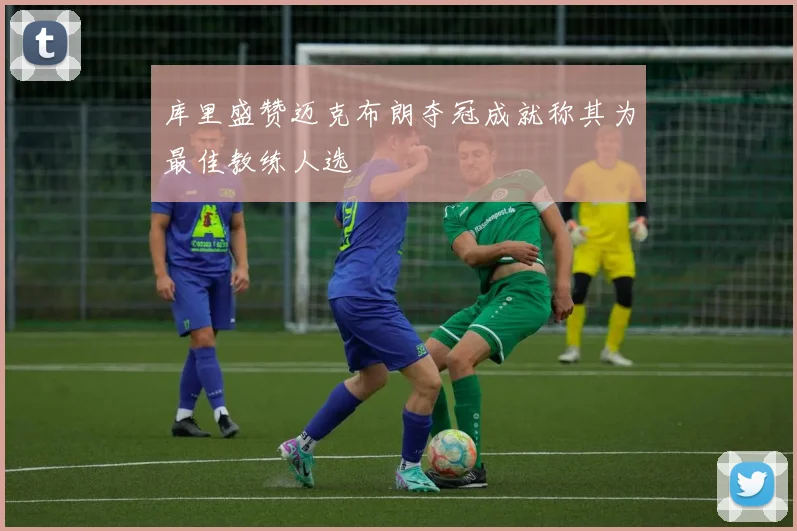 库里盛赞迈克布朗夺冠成就称其为最佳教练人选